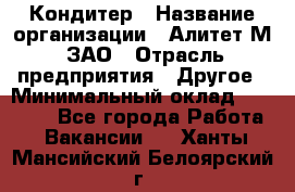 Кондитер › Название организации ­ Алитет-М, ЗАО › Отрасль предприятия ­ Другое › Минимальный оклад ­ 35 000 - Все города Работа » Вакансии   . Ханты-Мансийский,Белоярский г.